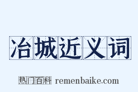 冶城近义词是什么意思的图片